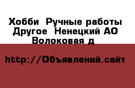 Хобби. Ручные работы Другое. Ненецкий АО,Волоковая д.